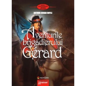 Aventurile brigadierului Gerard - Arthur Conan Doyle Aventurile brigadierului Gerard - Arthur Conan Doyle