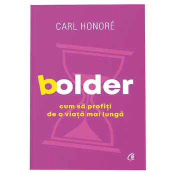 Bolder. Cum sa profiti de o viata mai lunga,Carl Honore Bolder. Cum sa profiti de o viata mai lunga,Carl Honore
