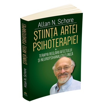 Stiinta Artei Psihoterapiei - Terapia reglarii afectului si neuropsihanaliza clinica, Allan N. Schore Stiinta Artei Psihoterapiei - Terapia reglarii afectului si neuropsihanaliza clinica, Allan N. Schore