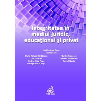 Integritatea in mediul juridic, educational si privat - Coordonator Rodica Aida Popa Integritatea in mediul juridic, educational si privat - Coordonator Rodica Aida Popa