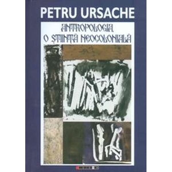 Antropologia, o stiinta neocoloniala - Petru Ursache