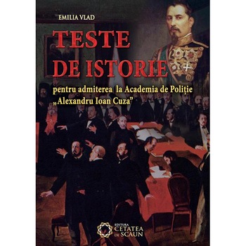 Teste De Istorie Pentru Admiterea La Academia De Politie Al.I.Cuza - Emilia Vlad Teste De Istorie Pentru Admiterea La Academia De Politie Al.I.Cuza - Emilia Vlad