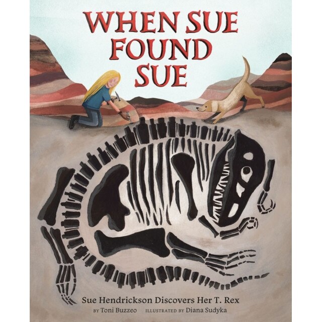 When Sue Found Sue: Sue Hendrickson Discovers Her T. Rex de Toni Buzzeo
