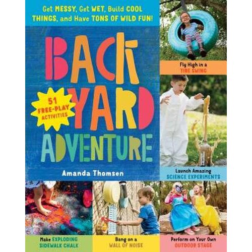 Backyard Adventure: Get Messy, Get Wet, Build Cool Things, and Have Tons of Wild Fun! 51 Free-Play Activities de Amanda Thomsen
