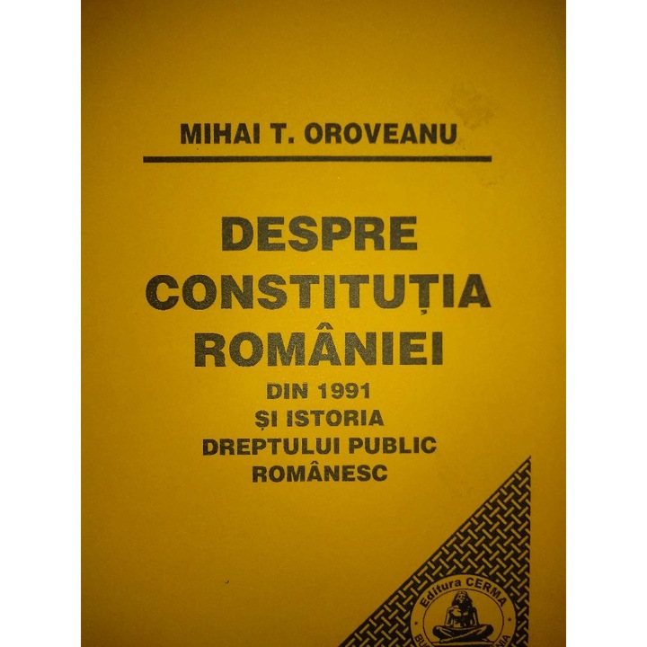 Despre constitutia Romaniei din 1991 si istoria dreptului public romanesc de Mihai T. Oroveanu