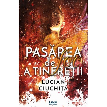 Pasarea de foc a tineretii - Lucian Ciuchita Pasarea de foc a tineretii - Lucian Ciuchita