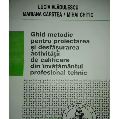 Ghid Metodic Pentru Proiectarea Si Desfasurarea Activitatii De Calificare Din Invatamantul Profesional Tehnic Emag Ro