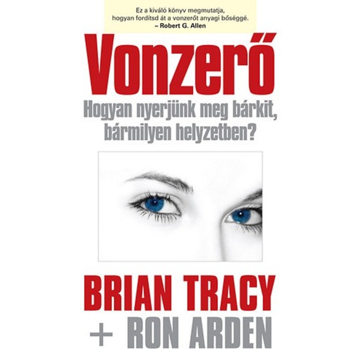 Brian Tracy, Ron Arden: Vonzerő - Hogyan nyerjünk meg bárkit, bármilyen helyzetben