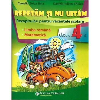 Repetam si nu uitam. Recapitulari pentru vacantele scolare - Clasa 4 - Camelia-Zoica Sima, Daniela-Iuliana Dulica Repetam si nu uitam. Recapitulari pentru vacantele scolare - Clasa 4 - Camelia-Zoica Sima, Daniela-Iuliana Dulica