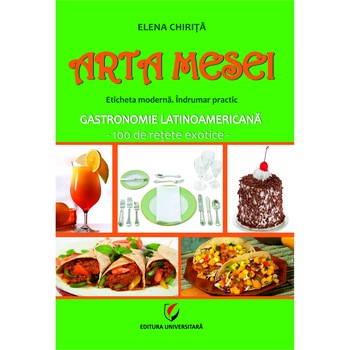 ARTA MESEI. Eticheta moderna. Indrumar practic. Gastronomie latinoamericana. 100 de retete exotice - Elena Chirita ARTA MESEI. Eticheta moderna. Indrumar practic. Gastronomie latinoamericana. 100 de retete exotice - Elena Chirita