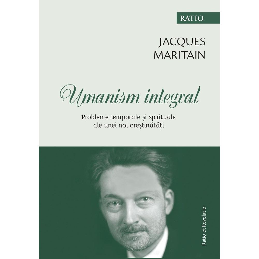 Umanism integral. Probleme temporale si spirituale ale unei noi crestinatati