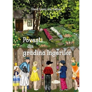 Povesti din gradina ingerilor - Elena Cesar von Sachse Povesti din gradina ingerilor - Elena Cesar von Sachse