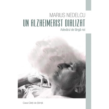 Un alzheimerist dializat. Adevarul de langa noi - Marius Nedelcu Un alzheimerist dializat. Adevarul de langa noi - Marius Nedelcu