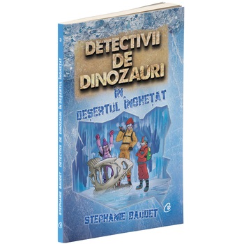 Detectivii de dinozauri in desertul inghetat. A treia carte, Stephanie Baudet Detectivii de dinozauri in desertul inghetat. A treia carte, Stephanie Baudet