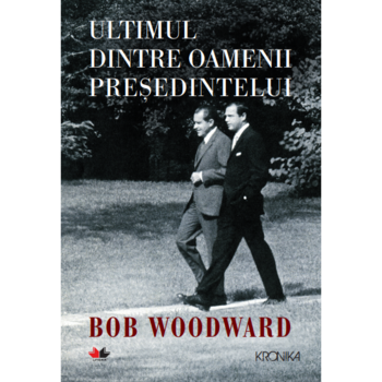 Ultimul Dintre Oamenii Presedintelui. Bob Woodward Ultimul Dintre Oamenii Presedintelui. Bob Woodward