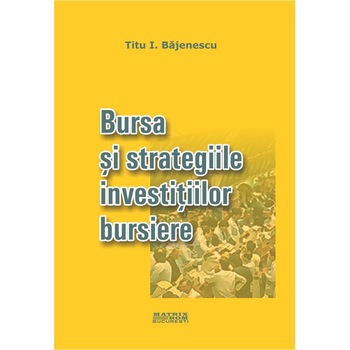 Bursa si strategiile investitiilor bursiere, Titu I. Bajenescu Bursa si strategiile investitiilor bursiere, Titu I. Bajenescu