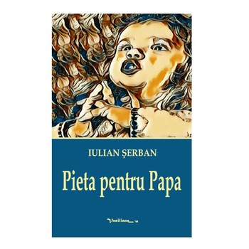 Pieta pentru Papa - Iulian Serban, ed 2019 Pieta pentru Papa - Iulian Serban, ed 2019