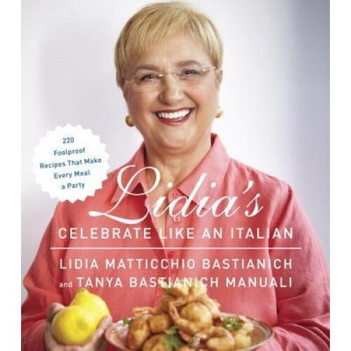Lidia's Celebrate Like an Italian: 220 Foolproof Recipes That Make Every Meal a Party, Lidia Bastianich (Author)