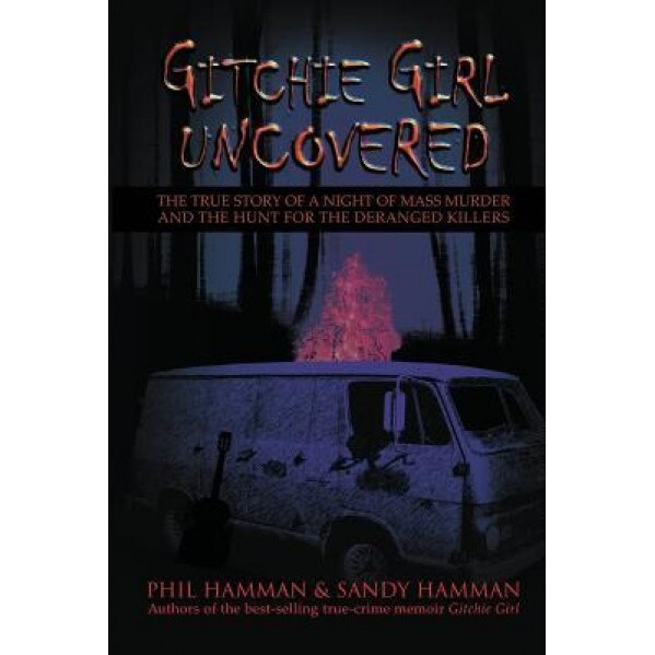 Gitchie Girl Uncovered: The True Story of a Night of Mass Murder and the Hunt for the Deranged Killers, Phil Hamman (Author)