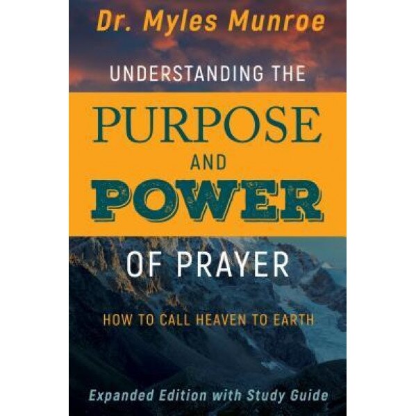 Understanding the Purpose and Power of Prayer: How to Call Heaven to Earth, Myles Munroe (Author)