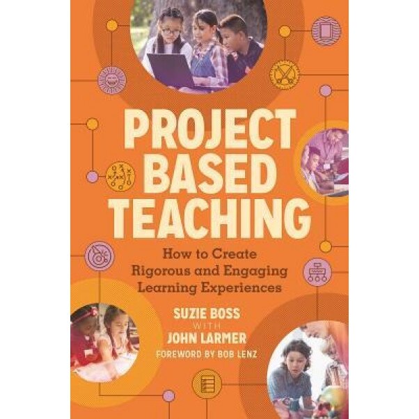 Project Based Teaching: How to Create Rigorous and Engaging Learning Experiences, John Larmer