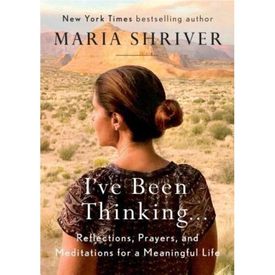 I've Been Thinking . . .: Reflections, Prayers, and Meditations for a Meaningful Life, Maria Shriver (Author)