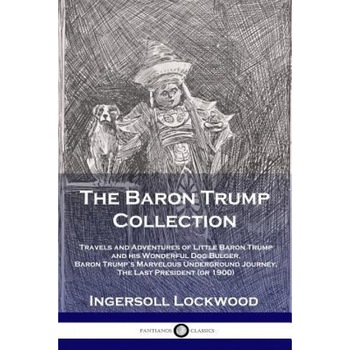 The Baron Trump Collection: Travels and Adventures of Little Baron Trump and His Wonderful Dog Bulger, Baron Trump's Marvelous Underground Journey, Lockwood Ingersoll (Author) The Baron Trump Collection: Travels and Adventures of Little Baron Trump and His Wonderful Dog Bulger, Baron Trump's Marvelous Underground Journey, Lockwood Ingersoll (Author)