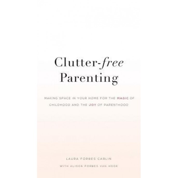 Clutter-Free Parenting: Making Space in Your Home for the Magic of Childhood and the Joy of Parenthood, Laura Carlin (Author)
