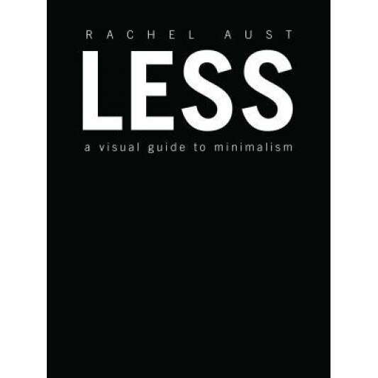 Less: A Visual Guide to Minimalism, Rachel Aust (Author)