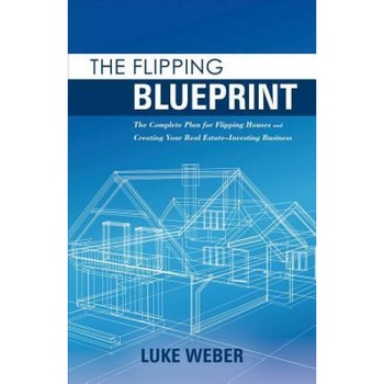 The Flipping Blueprint: The Complete Plan for Flipping Houses and Creating Your Real Estate-Investing Business, Luke Weber (Author) The Flipping Blueprint: The Complete Plan for Flipping Houses and Creating Your Real Estate-Investing Business, Luke Weber (Author)