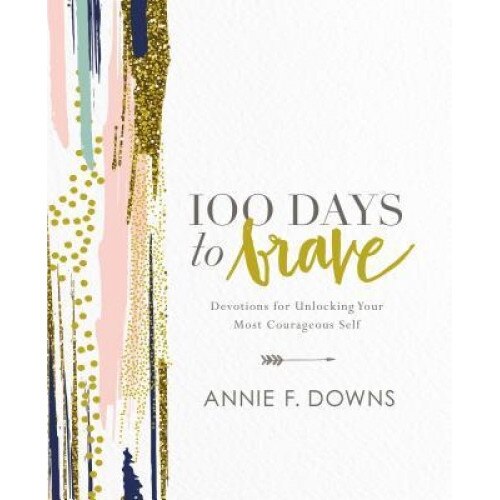 100 Days to Brave: Devotions for Unlocking Your Most Courageous Self, Annie F. Downs (Author)