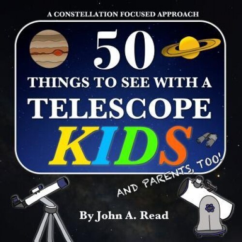 50 Things to See with a Telescope - Kids: A Constellation Focused Approach, John A. Read (Author)