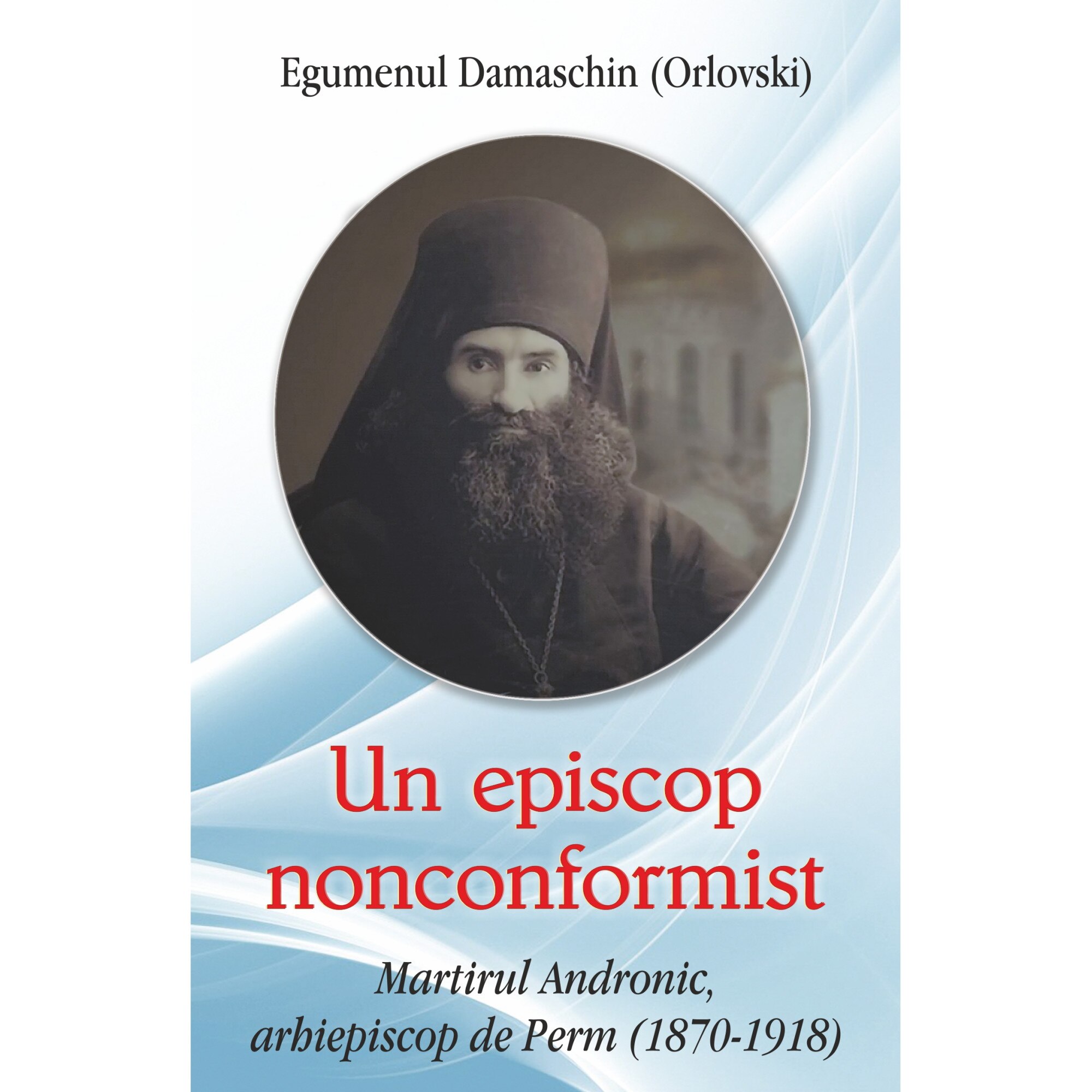 Un episcop nonconformist Martirul Andronic de Perm(1870- 1918) - Egumenul Damaschin (Orlovski)