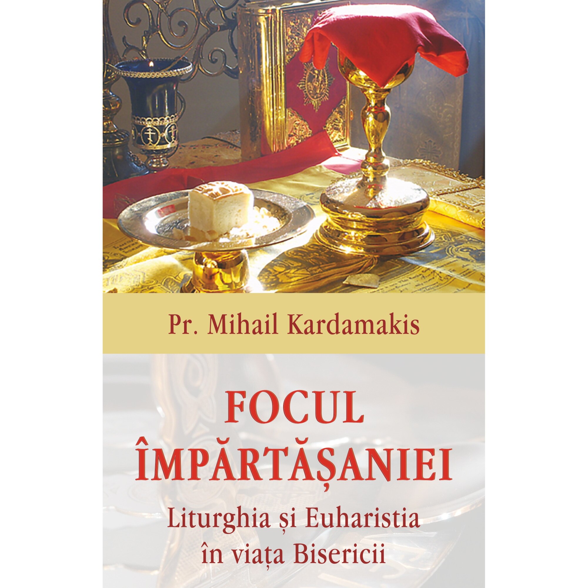 Focul impartasaniei. Liturghia si euharistia in viata Bisericii - Pr Mihail Kardamakis