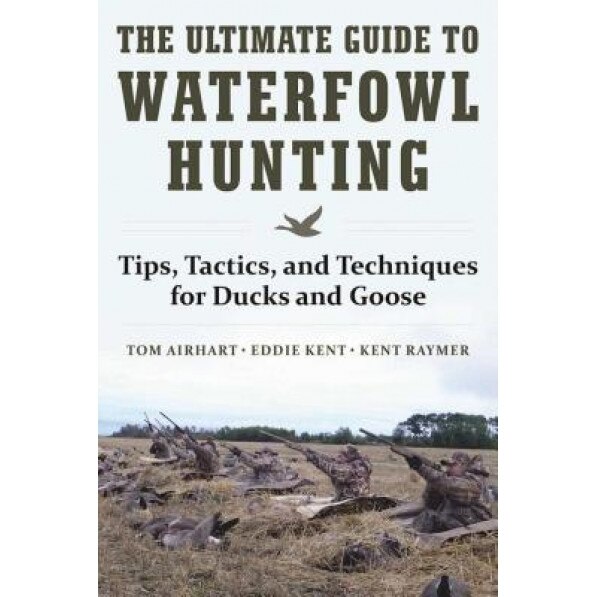 The Ultimate Guide to Waterfowl Hunting: Tips, Tactics, and Techniques for Ducks and Geese, Tom Airhart (Author)