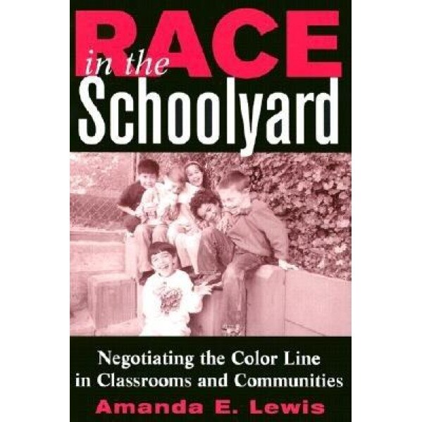 Race in the Schoolyard: Negotiating the Color Line in Classrooms and Communities, Amanda E. Lewis (Author)