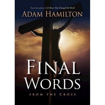 Final Words from the Cross, Adam Hamilton (Author) Final Words from the Cross, Adam Hamilton (Author)