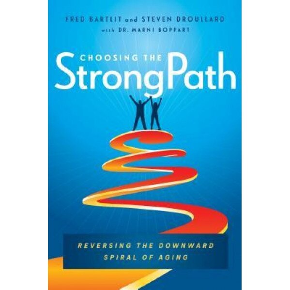 Choosing the Strongpath: Reversing the Downward Spiral of Aging, Fred Bartlit (Author)
