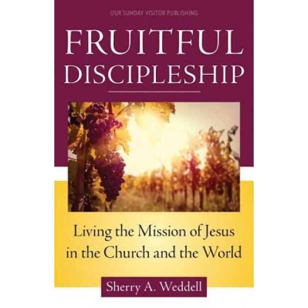 Fruitful Discipleship: Living the Mission of Jesus in the Church and the World, Sherry A. Weddell (Author)