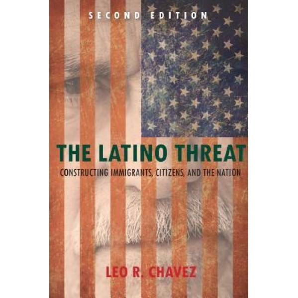 The Latino Threat: Constructing Immigrants, Citizens, and the Nation, Leo R. Chavez (Author)