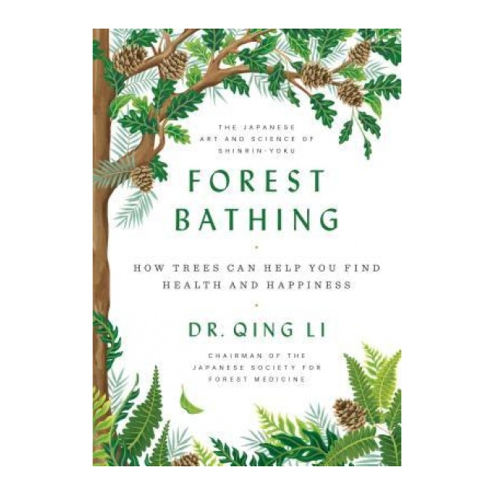Forest Bathing How Trees Can Help You Find Health and Happiness, Qing Li