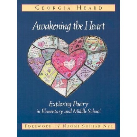 Awakening the Heart: Exploring Poetry in Elementary and Middle School, Georgia Heard, Heard