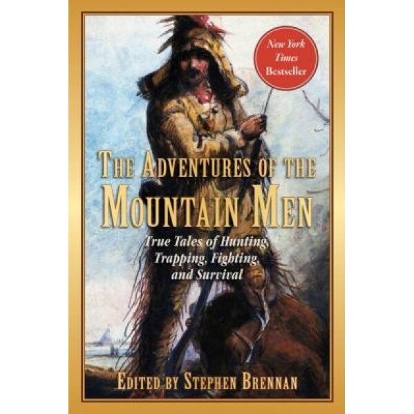 The Adventures of the Mountain Men: True Tales of Hunting, Trapping, Fighting, Adventure, and Survival, Stephen Brennan (Editor)