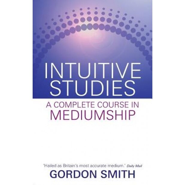 Intuitive Studies: A Complete Course in Mediumship, Gordon Smith (Author)