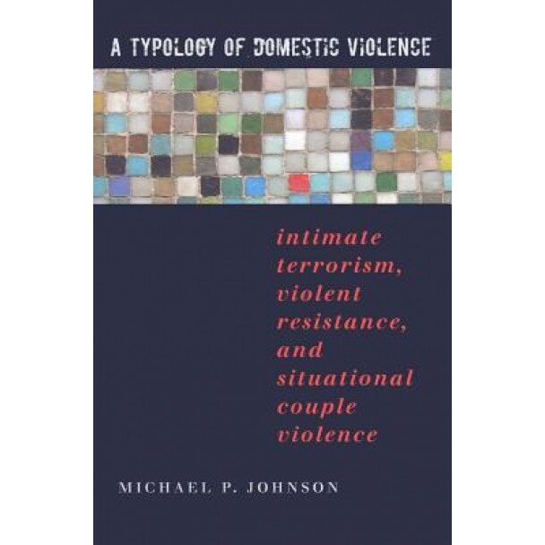 A Typology of Domestic Violence: Intimate Terrorism, Violent Resistance, and Situational Couple Violence, Michael P. Johnson