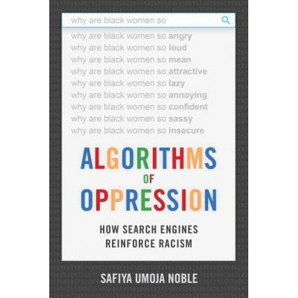 Algorithms of Oppression: How Search Engines Reinforce Racism, Safiya Umoja Noble (Author)