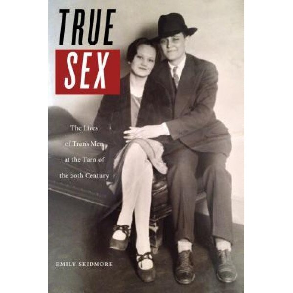 True Sex: The Lives of Trans Men at the Turn of the Twentieth Century, Emily Skidmore (Author)