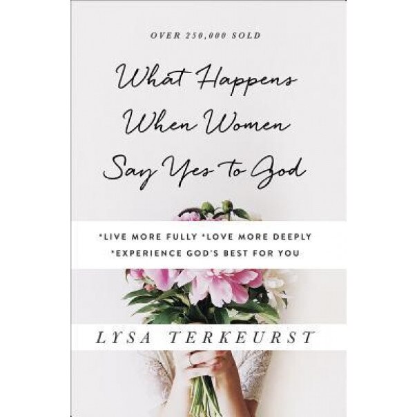 What Happens When Women Say Yes to God: *Live More Fully* Love More Deeply *Experience God's Best for You, Lysa TerKeurst (Author)