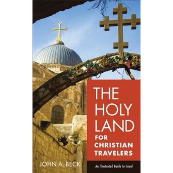 The Holy Land for Christian Travelers: An Illustrated Guide to Israel, John A. Beck (Author) The Holy Land for Christian Travelers: An Illustrated Guide to Israel, John A. Beck (Author)