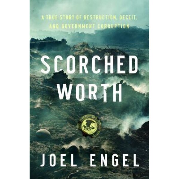Scorched Worth: A True Story of Destruction, Deceit, and Government Corruption, Joel Engel (Author)